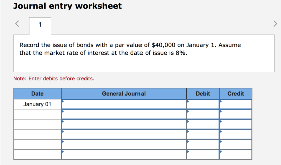 Journal entry worksheet Record the issue of bonds with a par value of $40,000 on January 1. Assume that the market rate of in