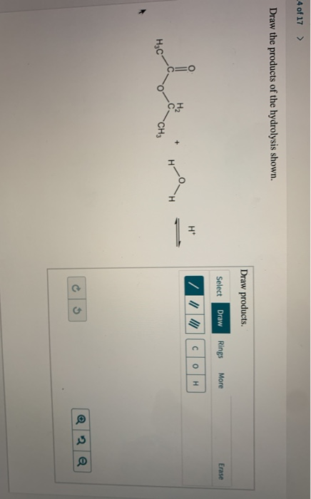 -4 of 17 > Draw the products of the hydrolysis shown. Draw products. Select Draw Rings More Erase