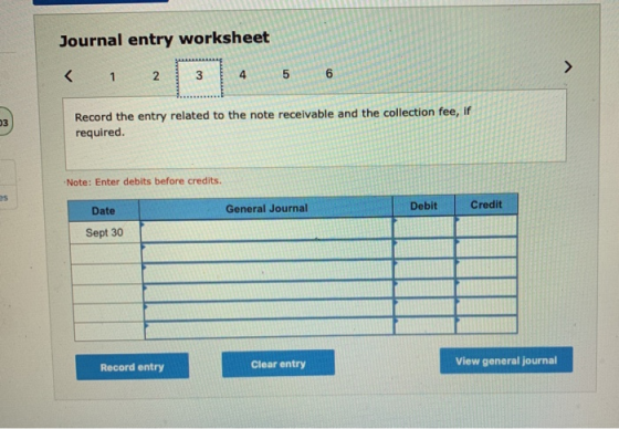 Journal entry worksheet < 1 2 3 4 6 Record the entry related to the note receivable and the collection fee, if required. 03 N