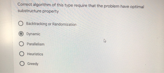 Correct algorithm of this type require that the problem have optimal substructure property O Backtracking or Randomization Dy