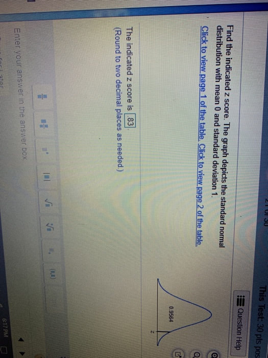 2ULOU This Test: 30 pts pos Question Help Find the indicated z score. The graph depicts the standard normal distribution with
