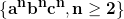\huge \mathbf{\{a^nb^nc^n, n\geq2\}}