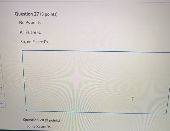Question 27 (3 points) No Ps are Is. All Fs are Is. So, no Fs are Ps. -7 I 30 Question 28 (3 points) Some Xs are Ys.