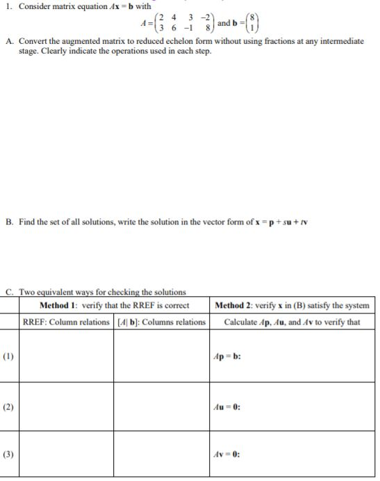 1. Consider matrix equation Ax=b with (2 4 3 -2 A. Convert the augmented matrix to reduced echelon form without using fractio