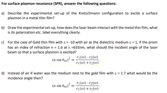 For surface plasmon resonance (SPR), answer the following questions: a) Describe the experimental set-up of the Kretschmann c