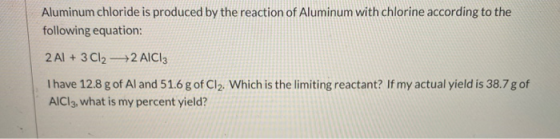 Aluminum chloride is produced by the reaction of Aluminum with chlorine according to the following equation: 2 Al + 3Cl2 +2 A