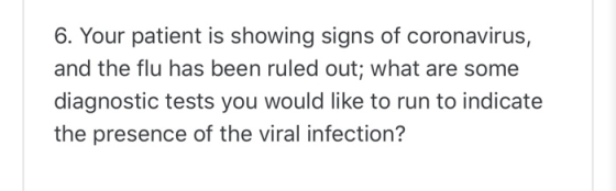 6. Your patient is showing signs of coronavirus, and the flu has been ruled out; what are some diagnostic tests you would lik