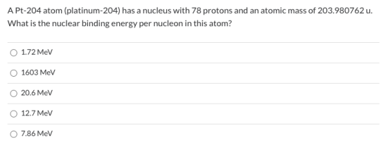 A Pt-204 atom (platinum-204) has a nucleus with 78 protons and an atomic mass of 203.980762 u. What is the nuclear binding en