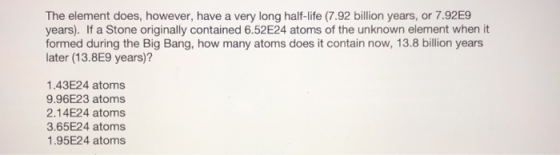 The element does, however, have a very long half-life (7.92 billion years, or 7.92E9 years). If a Stone originally contained