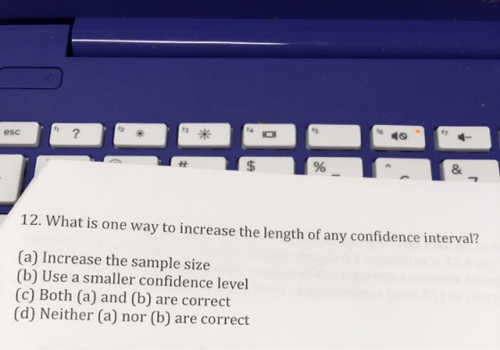 12. What is one way to increase the length of any confidence interval? (a) Increase the sample size (b) Use a smaller confide