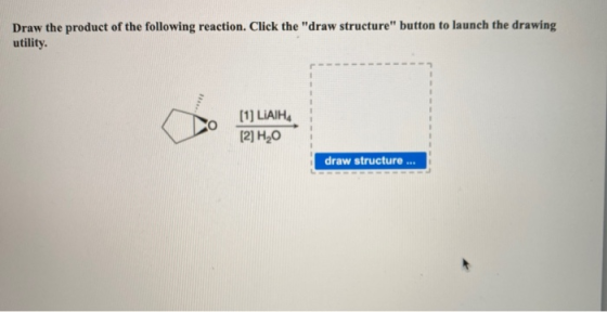 Draw the product of the following reaction. Click the draw structure button to launch the drawing utility. [1] LIAIHA [2] H