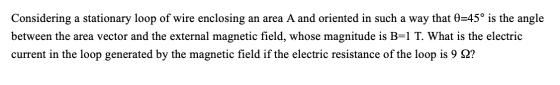 Considering a stationary loop of wire enclosing an area A and oriented in such a way that 0=45° is the angle between the area