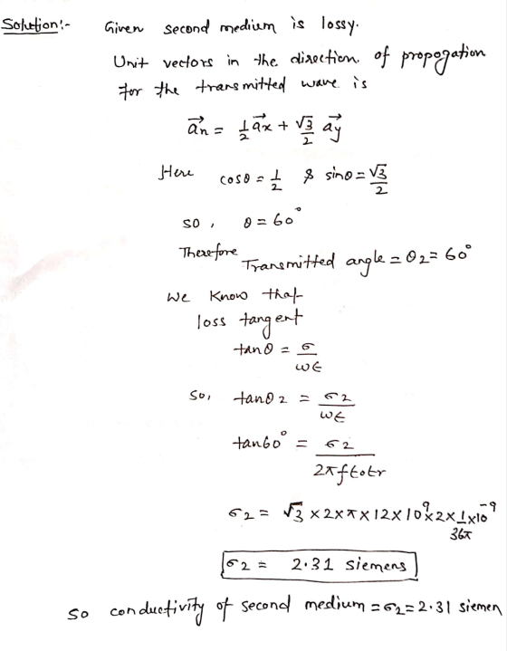 Solution- Given second medium is lossy. Unit vectors in the direction of propagation for the transmitted wave is an= ax + V a