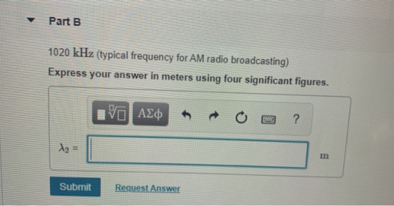 Part B. 1020 kHz (typical frequency for AM radio broadcasting) Express your answer in meters using four significant figures.