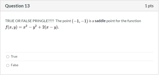 Question 13 1 pts TRUE OR FALSE PRINGLE???? The point (-1, -1) is a saddle point for the function f(x, y) = x2 – 3y2 + 2(x –