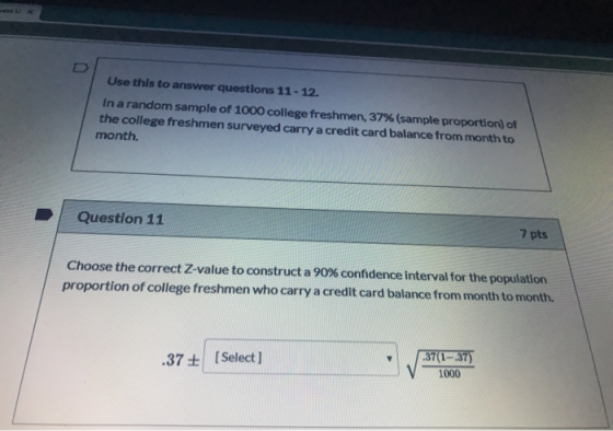 ers Ux Use this to answer questions 11-12. Ina random sample of 1000 college freshmen, 37% (sample proportion) of the college