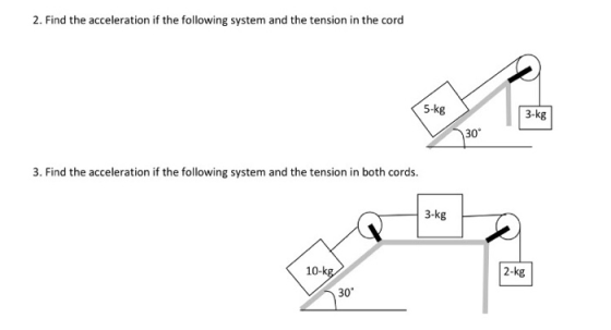 2. Find the acceleration if the following system and the tension in the cord 5-kg 3-kg 30 3. Find the acceleration if the following system and the tension in both cords. 3-kg 10- 2-kg 30°