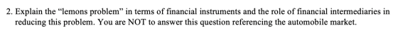 2. Explain the lemons problem” in terms of financial instruments and the role of financial intermediaries in reducing this p