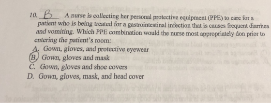 10.A nurse is collecting her personal protective equipment (PPE) to care for a patient who is being treated for a gastrointes