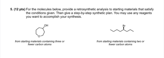 5. (12 pts) For the molecules below, provide a retrosynthetic analysis to starting materials that satisfy the conditions give