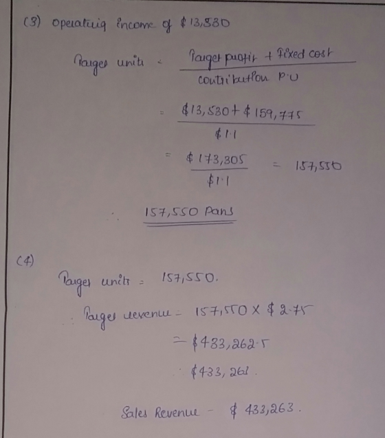 (3) Operating income of $13,830 Targes unite a fuget puctir + fixed cost contribution pu $13,530+ $ 159,745 = $ 173,305 $11 -