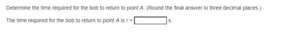 Determine the time required for the bob to return to point A. (Round the final answer to three decimal places.) The time requ