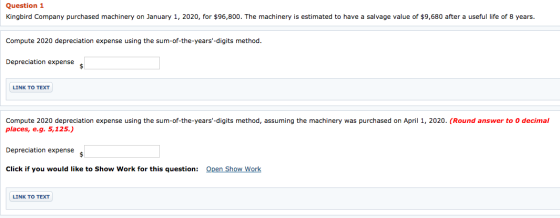 Question 1 Kingbird Company purchased machinery on January 1, 2020, for $96,800. The machinery is estimated to have a salvage