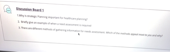 Discussion Board 1 1. Why is strategic Planning important for healthcare planning? 2. Briefly give an example of when a need