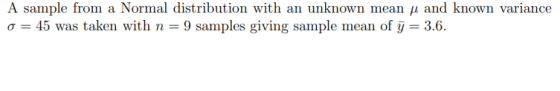 A sample from a Normal distribution with an unknown mean u and known variance o = 45 was taken with n=9 samples giving sample