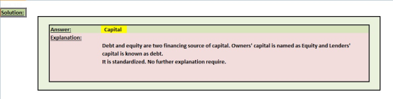 Solution: Answer: Explanation: Capital Debt and equity are two financing source of capital. Owners capital is named as Equity and Lenders capital is known as debt. It is standardized. No further explanation require.