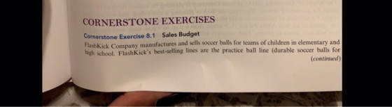 CORNERSTONE EXERCISES Cornerstone Exercise 8.1 Sales Budget Flash Kit Company manufactures and sells soccer balls for teams o