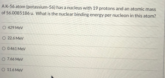 A K-56 atom (potassium-56) has a nucleus with 19 protons and an atomic mass of 56.0085186 u. What is the nuclear binding ener