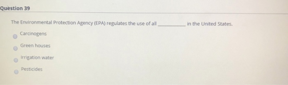 Question 39 The Environmental Protection Agency (EPA) regulates the use of allin the United States. Carcinogens Green houses
