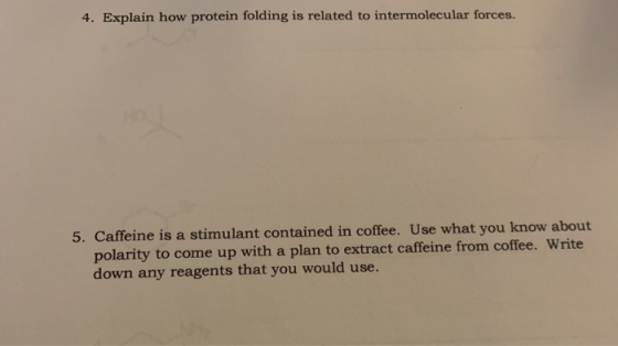 4. Explain how protein folding is related to intermolecular forces. 5. Caffeine is a stimulant contained in coffee. Use what