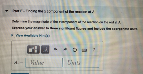 Part F - Finding the x component of the reaction at A Determine the magnitude of the x component of the reaction on the rod a