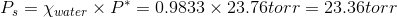 Ps = Xwater x P* = 0.9833 x 23.76torr = 23.36torr