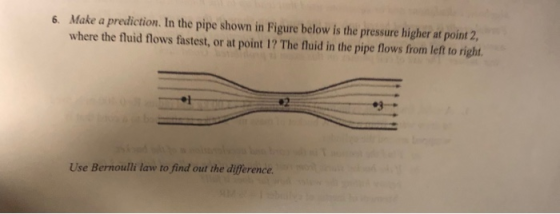 6. Make a prediction. In the pipe shown in Figure below is the pressure higher at point 2 where the fluid flows fastest, or a