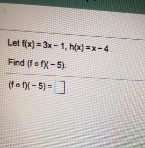 Let f(x) = 3x - 1, h(x)=x-4. Find (f o f)(-5). (f of)(-5) =