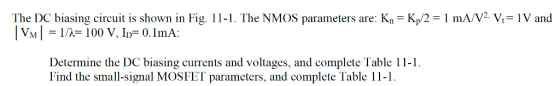 The DC biasing circuit is shown in Fig. 11-1. The NMOS parameters are: Kn Kp/2 VM1 100 V, ID-0.1mA: mA/V2. V, V and Determine the DC biasing currents and voltages, and complete Table 11- Find the small-signal MOSFET parameters, and complete Table 11-1.