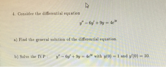 4. Consider the differential equation y - 6y + 9y = 4e3t a) Find the general solution of the differential equation. b) Solv