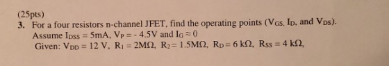 (25pts) 3. For a four resistors n-channel JFET, find the operating points (Vas, ID, and Vos). Assume Ipss = 5mA, Vp = -4.5V a