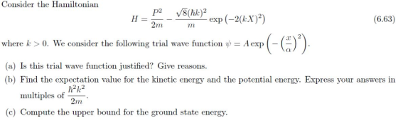 Consider the Hamiltonian P2 V8 (tk)? exp (–2(k:X)2) H = 2 m (6.63) where k > 0. We consider the following trial wave function
