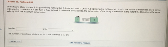 Chapter 09, Problem 059 In the figure, block 1 (mass 3.7 kg) is moving rightward at 6.5 ms and block 2 (mass 4.1 kg) is movin