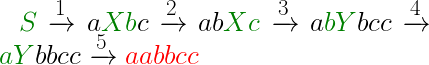 \huge {\color{DarkGreen} S} \xrightarrow{ 1} a{\color{DarkGreen} Xb}c \xrightarrow{ 2} ab{\color{DarkGreen} Xc} \xrightarrow{ 3} a{\color{DarkGreen} bY}bcc\xrightarrow{ 4} {\color{DarkGreen} aY}bbcc \xrightarrow{ 5} {\color{Red} aabbcc}