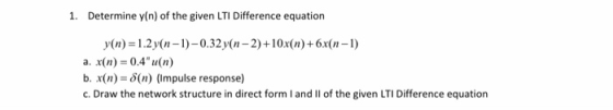 1. Determine y(n) of the given LTI Difference equation y(n)=1.2 y(n-1) -0.32 y(n-2)+10x(n) +6x(n-1) a. x(n) = 0.4u(n) b. x(n