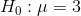Ho : μ = 3
