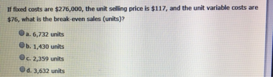 If fixed costs are $276,000, the unit selling price is $117, and the unit variable costs are $76, what is the break-even sale