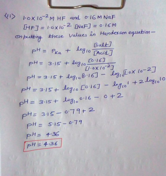 > Fox 10-2M HE and 0:16M NaF HF] = lox10-2 [NaF] = 0.16M on putting these values in Handersm equation- (salt pH = Pka + log1