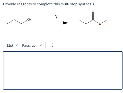 Provide reagents to complete this multi step synthesis. ? OH 12pt Paragraph * * *