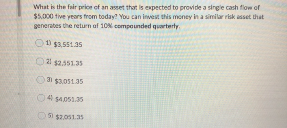 What is the fair price of an asset that is expected to provide a single cash flow of $5,000 five years from today? You can in